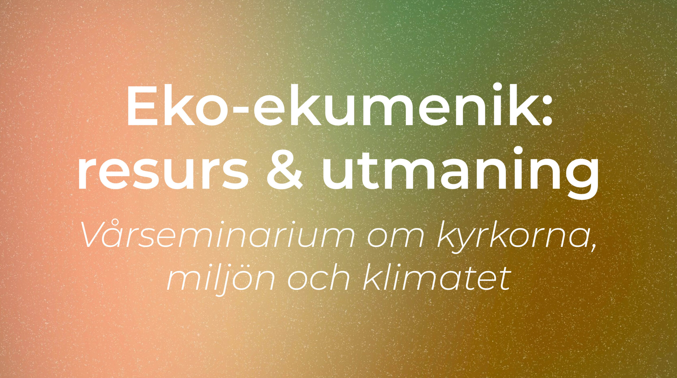 Eko-ekumenik: resurs & utmaning. Vårseminarium om kyrkorna,  miljön och klimatet